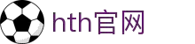 smart-huatihui.com｜hth官网频道与hth-app说明